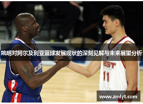 姚明对阿尔及利亚篮球发展现状的深刻见解与未来展望分析