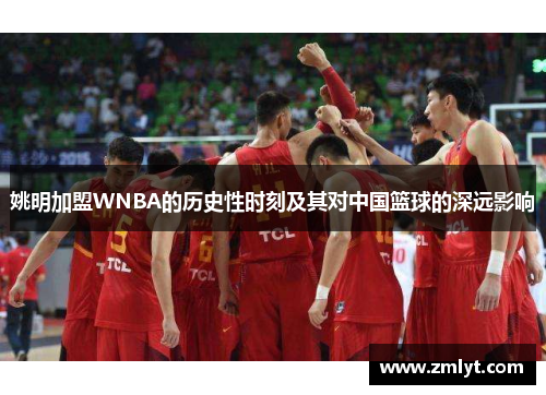姚明加盟WNBA的历史性时刻及其对中国篮球的深远影响