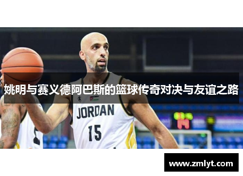 姚明与赛义德阿巴斯的篮球传奇对决与友谊之路