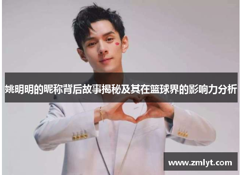 姚明明的昵称背后故事揭秘及其在篮球界的影响力分析