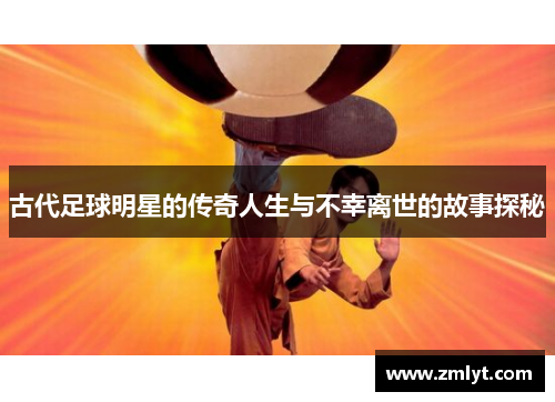 古代足球明星的传奇人生与不幸离世的故事探秘