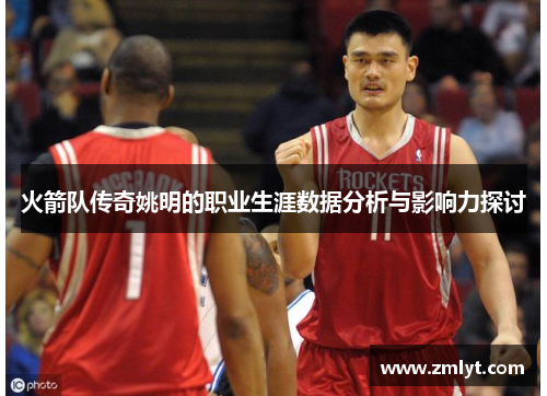 火箭队传奇姚明的职业生涯数据分析与影响力探讨