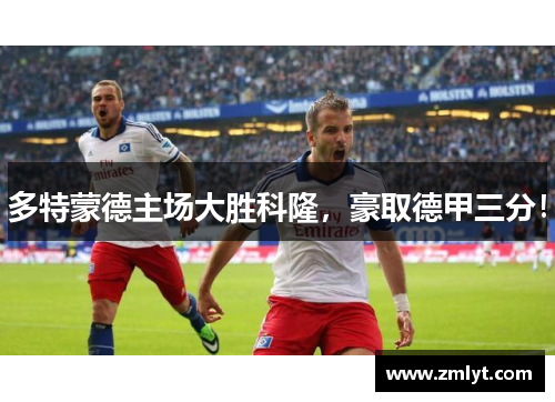 多特蒙德主场大胜科隆，豪取德甲三分！