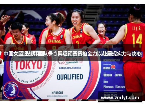 中国女篮迎战韩国队争夺奥运预赛资格全力以赴展现实力与决心