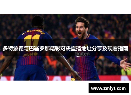 多特蒙德与巴塞罗那精彩对决直播地址分享及观看指南