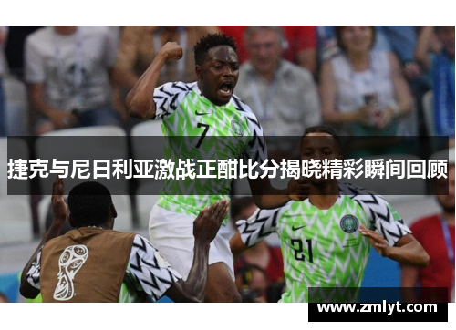 捷克与尼日利亚激战正酣比分揭晓精彩瞬间回顾