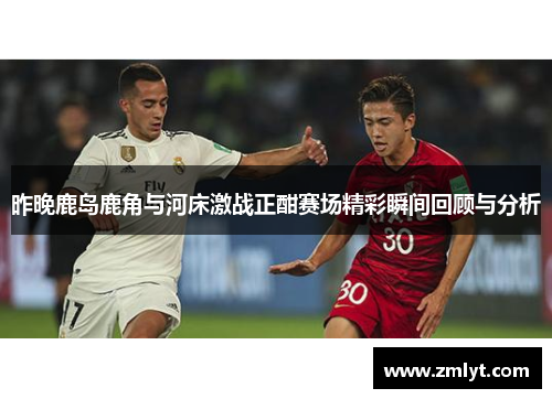 昨晚鹿岛鹿角与河床激战正酣赛场精彩瞬间回顾与分析