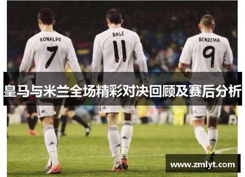 皇马与米兰全场精彩对决回顾及赛后分析